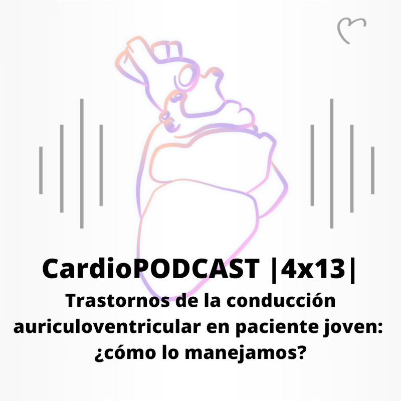 CardioPODCAST |4x13| Trastornos de la conducción auriculoventricular en paciente joven: ¿cómo lo manejamos? 